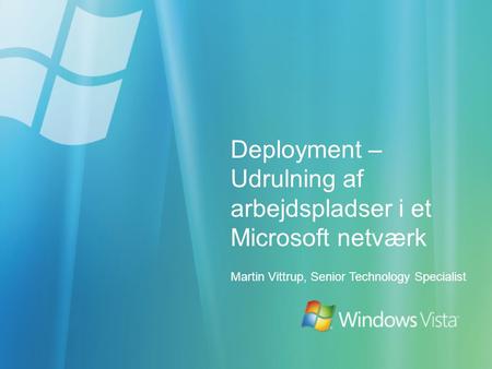 Deployment – Udrulning af arbejdspladser i et Microsoft netværk Martin Vittrup, Senior Technology Specialist.