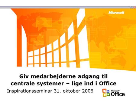 Giv medarbejderne adgang til centrale systemer – lige ind i Office Inspirationsseminar 31. oktober 2006.