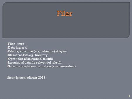 1 Filer - intro Data-hierarki Filer og strømme (eng.: streams) af bytes Klasserne File og Directory Oprettelse af sekventiel tekstfil Læsning af data fra.
