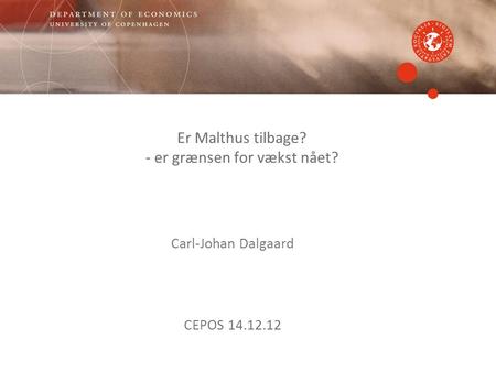 Er Malthus tilbage? - er grænsen for vækst nået? Carl-Johan Dalgaard CEPOS 14.12.12.