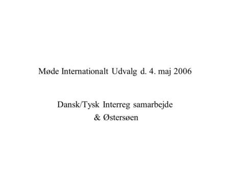 Møde Internationalt Udvalg d. 4. maj 2006 Dansk/Tysk Interreg samarbejde & Østersøen.