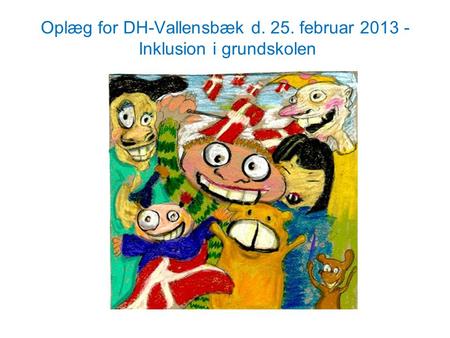 Oplæg for DH-Vallensbæk d. 25. februar Inklusion i grundskolen