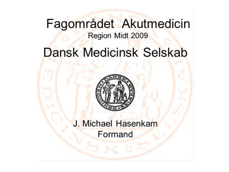 Fagområdet Akutmedicin Region Midt 2009 Dansk Medicinsk Selskab J. Michael Hasenkam Formand.