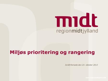 Www.regionmidtjylland.dk Miljøs prioritering og rangering JordErfamøde den 23. oktober 2013.