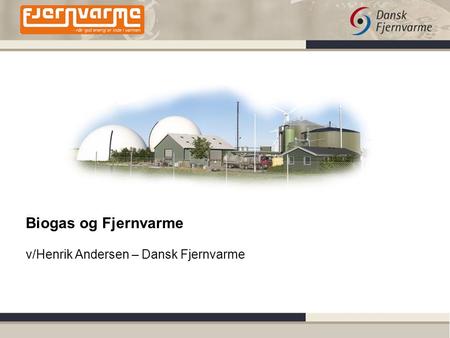 Biogas og Fjernvarme v/Henrik Andersen – Dansk Fjernvarme.