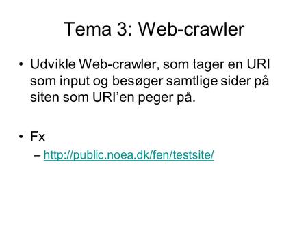 Tema 3: Web-crawler Udvikle Web-crawler, som tager en URI som input og besøger samtlige sider på siten som URI’en peger på. Fx –http://public.noea.dk/fen/testsite/http://public.noea.dk/fen/testsite/