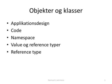 Objekter og klasser Applikationsdesign Code Namespace Value og reference typer Reference type Rasmus D. Lehrmann1.