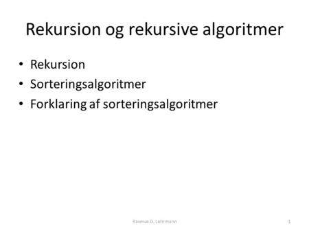 Rekursion og rekursive algoritmer Rekursion Sorteringsalgoritmer Forklaring af sorteringsalgoritmer Rasmus D. Lehrmann1.