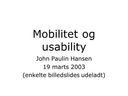 Mobilitet og usability John Paulin Hansen 19 marts 2003 (enkelte billedslides udeladt)