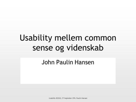 Usability E2002, IT-højskolen CPH, Paulin Hansen Usability mellem common sense og videnskab John Paulin Hansen.