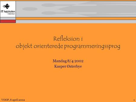 VOOP, 8 april 20021 Refleksion i objekt orienterede programmeringssprog Mandag 8/4 2002 Kasper Østerbye.