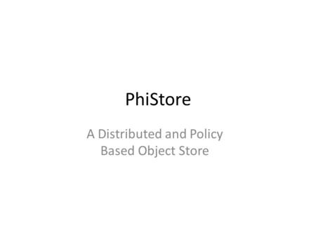 PhiStore A Distributed and Policy Based Object Store.