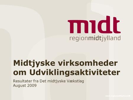 Www.regionmidtjylland.dk Midtjyske virksomheder om Udviklingsaktiviteter Resultater fra Det midtjyske Vækstlag August 2009.