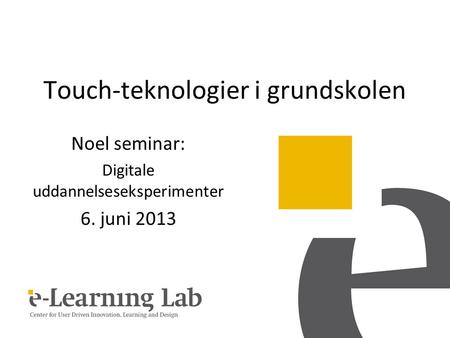 Touch-teknologier i grundskolen Noel seminar: Digitale uddannelseseksperimenter 6. juni 2013.