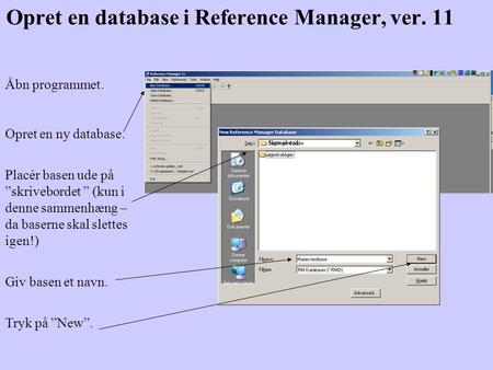 Opret en database i Reference Manager, ver. 11 Åbn programmet. Opret en ny database. Placér basen ude på ”skrivebordet ” (kun i denne sammenhæng – da baserne.