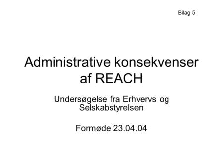Administrative konsekvenser af REACH Undersøgelse fra Erhvervs og Selskabstyrelsen Formøde 23.04.04 Bilag 5.
