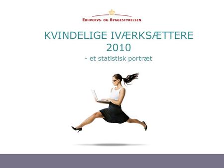 1 KVINDELIGE IVÆRKSÆTTERE 2010 - et statistisk portræt.