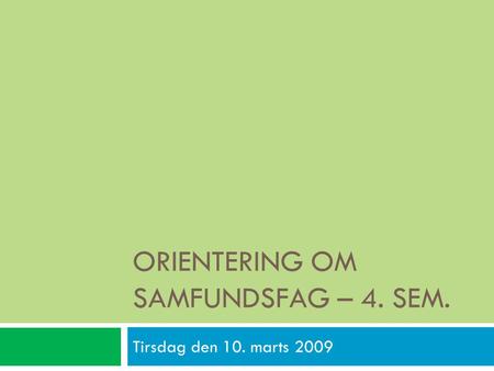 ORIENTERING OM SAMFUNDSFAG – 4. SEM. Tirsdag den 10. marts 2009.