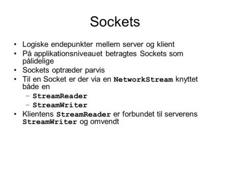 Sockets Logiske endepunkter mellem server og klient På applikationsniveauet betragtes Sockets som pålidelige Sockets optræder parvis Til en Socket er der.