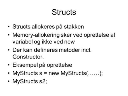 Structs Structs allokeres på stakken Memory-allokering sker ved oprettelse af variabel og ikke ved new Der kan defineres metoder incl. Constructor. Eksempel.