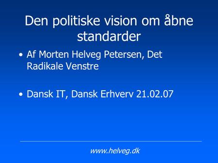 Den politiske vision om åbne standarder Af Morten Helveg Petersen, Det Radikale Venstre Dansk IT, Dansk Erhverv 21.02.07 www.helveg.dk.
