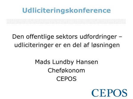 Udliciteringskonference Den offentlige sektors udfordringer – udliciteringer er en del af løsningen Mads Lundby Hansen Cheføkonom CEPOS.