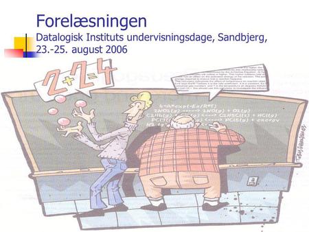 Forelæsningen Datalogisk Instituts undervisningsdage, Sandbjerg, 23.-25. august 2006.