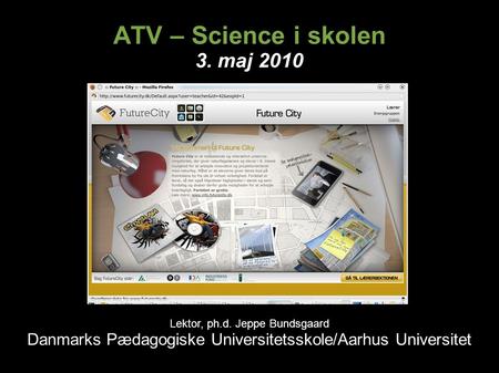 ATV – Science i skolen 3. maj 2010 Lektor, ph.d. Jeppe Bundsgaard Danmarks Pædagogiske Universitetsskole/Aarhus Universitet.