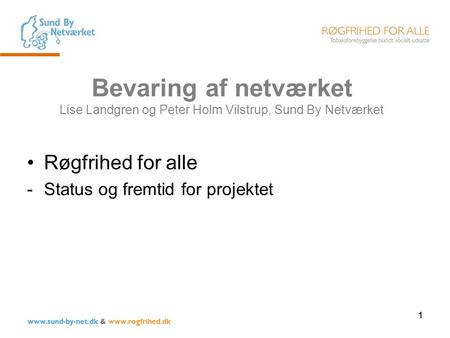 1 www.sund-by-net.dk & www.rogfrihed.dk Bevaring af netværket Lise Landgren og Peter Holm Vilstrup, Sund By Netværket Røgfrihed for alle -Status og fremtid.