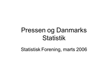 Pressen og Danmarks Statistik Statistisk Forening, marts 2006.