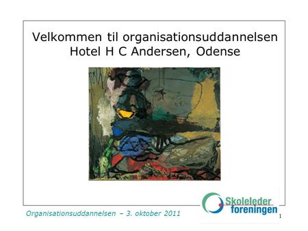 Organisationsuddannelsen – 3. oktober 2011 Velkommen til organisationsuddannelsen Hotel H C Andersen, Odense 1.