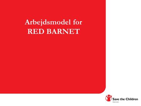 Arbejdsmodel for RED BARNET. Ny Arbejdsmodel For Red Barnet OVERORDNET MÅL Fastlægge hvordan Red Barnet skal arbejde fremover for at opfylde målsætningerne.