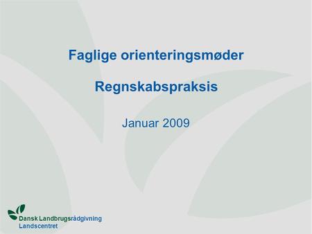 Dansk Landbrugsrådgivning Landscentret Faglige orienteringsmøder Regnskabspraksis Januar 2009.