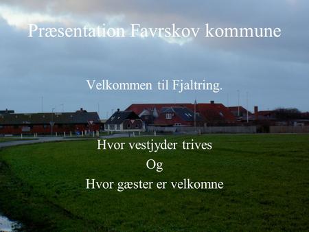 Præsentation Favrskov kommune Velkommen til Fjaltring. Hvor vestjyder trives Og Hvor gæster er velkomne.