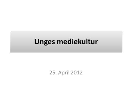 Unges mediekultur 25. April 2012.