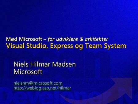 Mød Microsoft – for udviklere & arkitekter Visual Studio, Express og Team System Niels Hilmar Madsen Microsoft