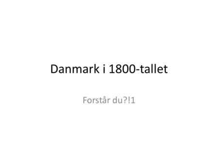 Danmark i 1800-tallet Forstår du?!1.