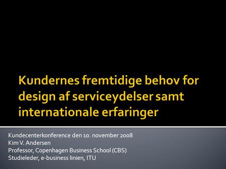 Kundecenterkonference den 10. november 2008 Kim V. Andersen Professor, Copenhagen Business School (CBS) Studieleder, e-business linien, ITU.