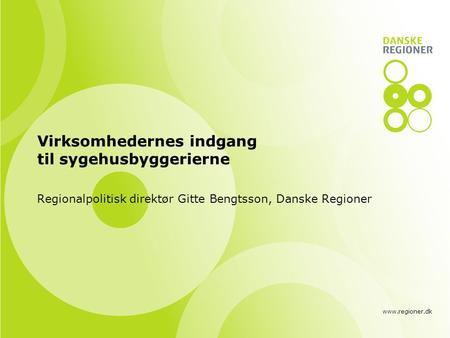 Www.regioner.dk Virksomhedernes indgang til sygehusbyggerierne Regionalpolitisk direktør Gitte Bengtsson, Danske Regioner.