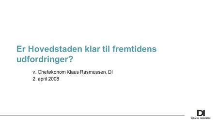 Er Hovedstaden klar til fremtidens udfordringer? v. Cheføkonom Klaus Rasmussen, DI 2. april 2008.