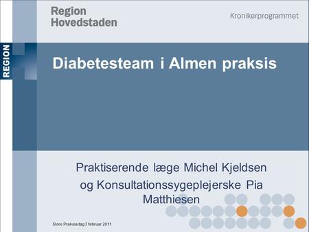 Store Praksisdag 3 februar 2011 Diabetesteam i Almen praksis Praktiserende læge Michel Kjeldsen og Konsultationssygeplejerske Pia Matthiesen.