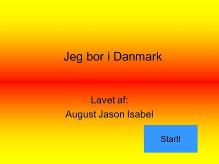 Lavet af: August Jason Isabel Jeg bor i Danmark Start!