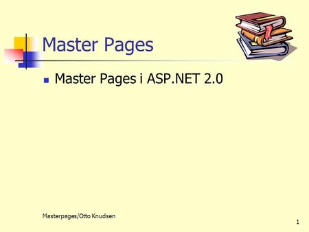 Masterpages/Otto Knudsen 1 Master Pages Master Pages i ASP.NET 2.0.