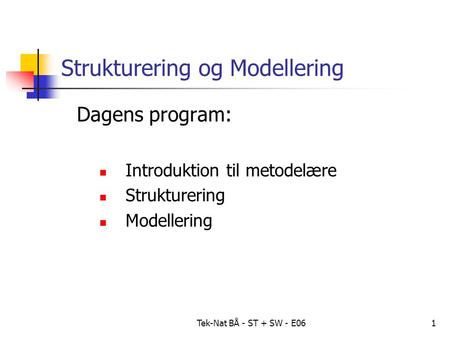 Tek-Nat BÅ - ST + SW - E061 Strukturering og Modellering Dagens program: Introduktion til metodelære Strukturering Modellering.