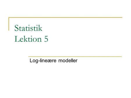 Statistik Lektion 5 Log-lineære modeller.