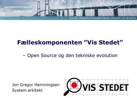 Jon Gregor Hemmingsen System arkitekt Fælleskomponenten ”Vis Stedet” – Open Source og den tekniske evolution.