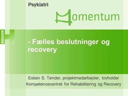 - Fælles beslutninger og recovery Esben S. Tønder, projektmedarbejder, tovholder Kompetencecentret for Rehabilitering og Recovery.
