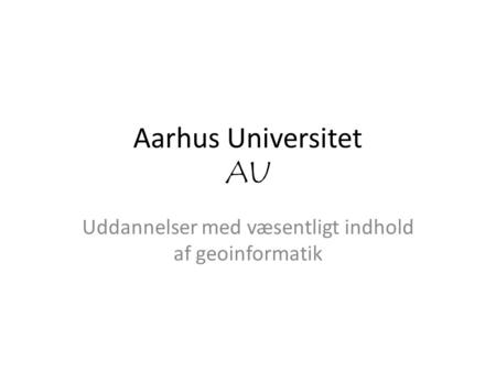 Aarhus Universitet AU Uddannelser med væsentligt indhold af geoinformatik.