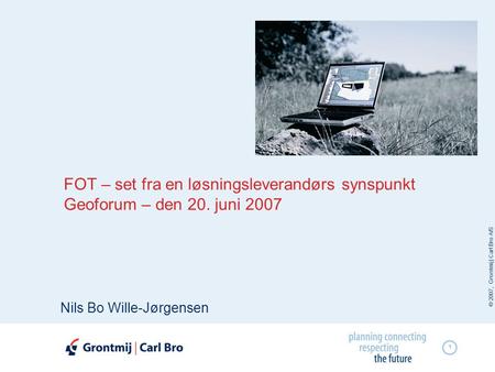 © 2007, Grontmij | Carl Bro A/S 1 FOT – set fra en løsningsleverandørs synspunkt Geoforum – den 20. juni 2007 Nils Bo Wille-Jørgensen.
