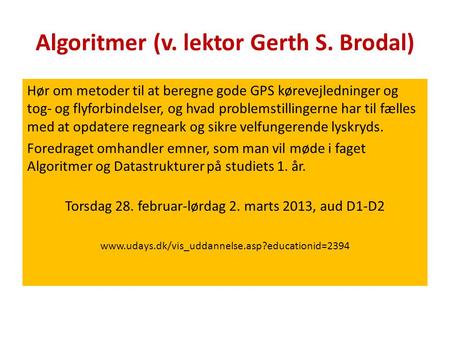 Algoritmer (v. lektor Gerth S. Brodal) Hør om metoder til at beregne gode GPS kørevejledninger og tog- og flyforbindelser, og hvad problemstillingerne.